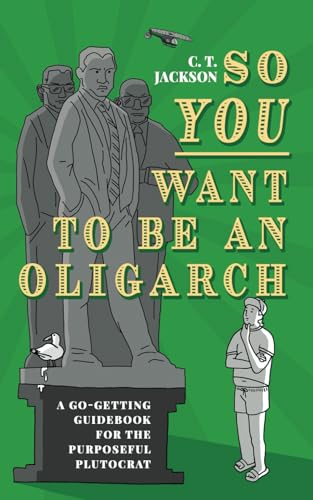 Stock image for So You Want To Be An Oligarch: A Go-Getting Guidebook For The Purposeful Plutocrat for sale by GreatBookPrices