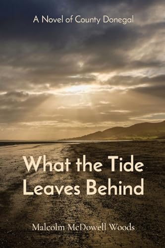Stock image for What the Tide Leaves Behind: A Novel of County Donegal for sale by GreatBookPrices