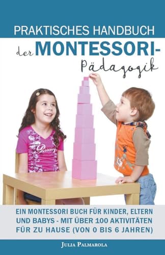 Stock image for Praktisches Handbuch der Montessori - Pdagogik: Ein Montessori Buch fr Kinder, Eltern und Babys - Mit ber 100 Aktivitten fr zu Hause (von 0 bis 6 Jahren) (German Edition) for sale by Ria Christie Collections