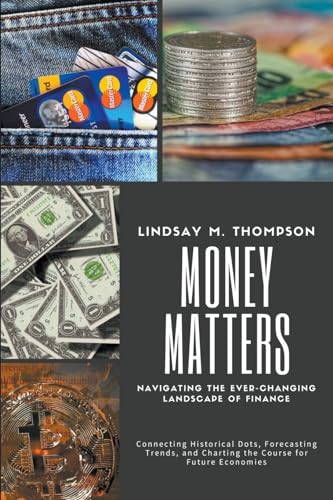 Stock image for Money Matters: Navigating the Ever-Changing Landscape of Finance: Connecting Historical Dots, Forecasting Trends, and Charting the Co for sale by GreatBookPrices