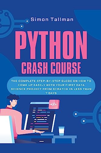 Immagine dell'editore per Python Crash Course: The Complete Step-By-Step Guide On How to Come Up Easily With Your First Data Science Project From Scratch In Less Than 7 Days venduto da California Books