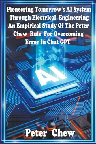 Stock image for Pioneering Tomorrow's AI System Through Electrical Engineering. An Empirical Study Of The Peter Chew Rule For Overcoming Error In Chat GPT for sale by GreatBookPrices