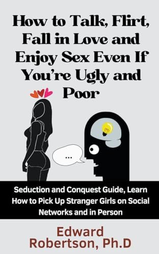 Stock image for How to Talk, Flirt, Fall in Love and Enjoy Sex Even If You're Ugly and Poor Seduction and Conquest Guide, Learn How to Pick Up Stranger Girls on Socia for sale by GreatBookPrices