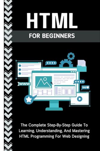 9798223442578: Html For Beginners: The Complete Step-By-Step Guide To Learning, Understanding, And Mastering HTML Programming For Web Designing