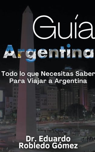 9798223752158: Gua Argentina Todo lo que Necesitas Saber Para Viajar a Argentina (Guas de Viaje y Guas Tursticas Con las Mejores Rutas) (Spanish Edition)