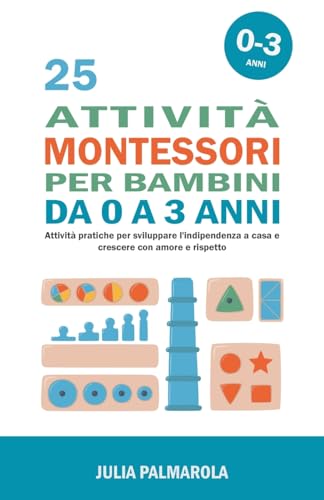 Stock image for 25 Attivit Montessori per Bambini da 0 a 3 Anni: Attivit Pratiche per Sviluppare l'Indipendenza a Casa e Crescere con Amore e Rispetto (Montessori a Casa) (Italian Edition) for sale by Ria Christie Collections