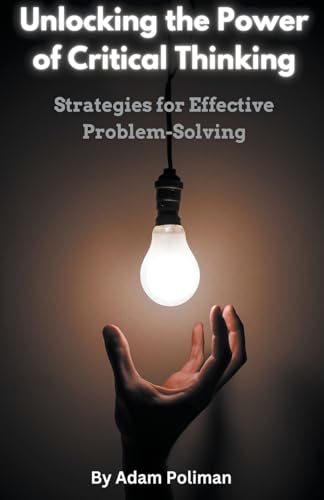 Imagen de archivo de Unlocking the Power of Critical Thinking: Strategies for Effective Problem-Solving a la venta por GreatBookPrices