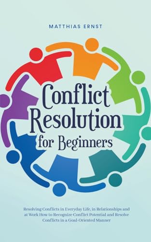 Imagen de archivo de Conflict Resolution for Beginners Resolving Conflicts in Everyday Life, in Relationships and at Work How to Recognize Conflict Potential and Resolve Conflicts in a Goal-Oriented Manner a la venta por California Books