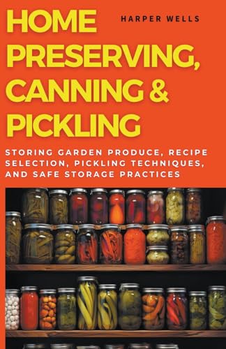 Imagen de archivo de Home Preserving, Canning, and Pickling: Storing Garden Produce, Recipe Selection, Pickling Techniques, and Safe Storage Practices (Preservation and Food Production) a la venta por California Books