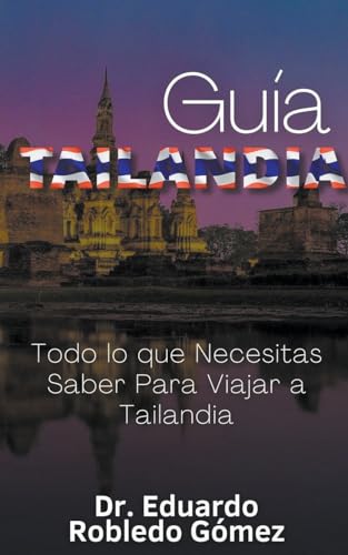 Stock image for Gua Tailandia Todo lo que Necesitas Saber Para Viajar a Tailandia (Guas de Viaje y Guas Tursticas Con las Mejores Rutas) (Spanish Edition) for sale by California Books