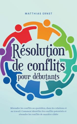 Imagen de archivo de Rsolution de conflits pour dbutants Rsoudre les conflits au quotidien, dans les relations et au travail Comment identifier les conflits potentiels et rsoudre les conflits de manire cible a la venta por California Books