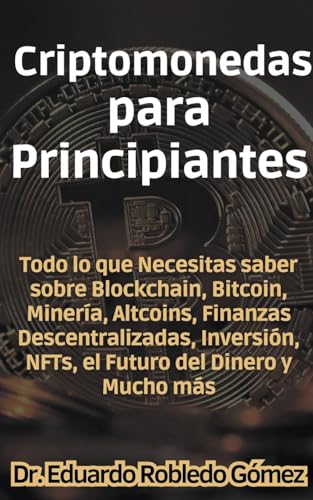 Stock image for Criptomonedas para Principiantes Todo lo que Necesitas saber sobre Blockchain, Bitcoin, Minera, Altcoins, Finanzas Descentralizadas, Inversin, NFTs, . del Dinero y Mucho ms (Spanish Edition) for sale by California Books