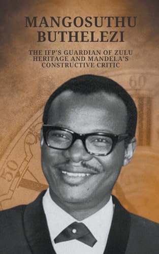 Stock image for Mangosuthu Buthelezi: The IFP's Guardian of Zulu Heritage and Mandela's Constructive Critic for sale by California Books