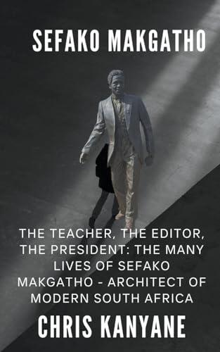 Stock image for Sefako Makgatho: The Teacher, the Editor, the President, The Many Lives of Sefako Makgatho - Architect of Modern South Africa for sale by California Books