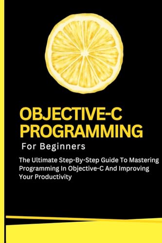 Stock image for Objective-C Programming For Beginners: The Ultimate Step-By-Step Guide To Mastering Programming In Objective-C And Improving Your Productivity for sale by GreatBookPricesUK