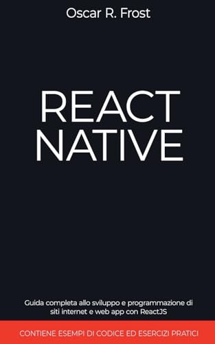 Immagine dell'editore per React Native: Guida Completa allo Sviluppo e Programmazione di Siti Internet e Web App con ReactJS. Contiene Esempi di Codice ed Esercizi Pratici. (Italian Edition) venduto da Ria Christie Collections