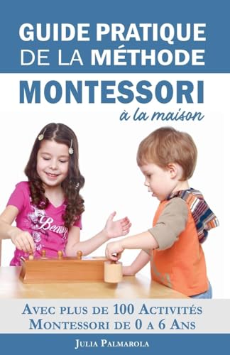 Stock image for Guide Pratique de la Mthode Montessori  la Maison: Avec plus de 100 activits Montessori de 0  6 ans (French Edition) for sale by Ria Christie Collections