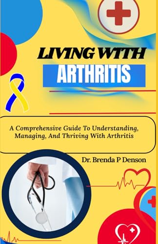 9798280138315: living with Arthritis: A Comprehensive Guide To Understanding, Managing, And Thriving With Arthritis