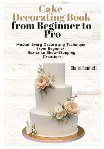 Immagine dell'editore per Cake Decorating Book from Beginner to Pro: Master Every Decorating Technique from Beginner Basics to Show-Stopping Creations venduto da Ria Christie Collections