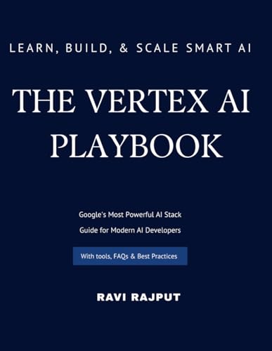 9798280160750: The Vertex AI Playbook: A Practical Guide to Building AI Solutions on Google Cloud | From AutoML to Generative AI Agents – All in One Platform | Learn, Build, and Scale Smart AI Apps with Vertex AI