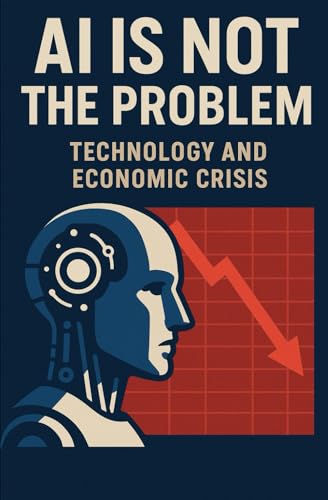 9798280185340: AI is not the problem: Technology and Economic Crisis