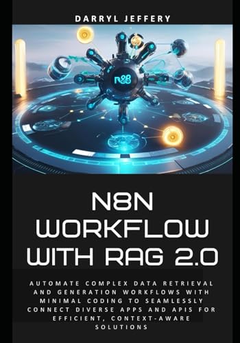 9798280286795: N8N Workflow with RAG 2.0: Automate complex data retrieval and generation workflows with minimal coding to seamlessly connect diverse apps and APIs for efficient, context-aware solutions