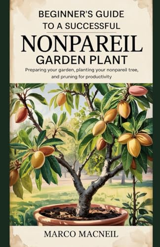 Beispielbild fr BEGINNER'S GUIDE TO A SUCCESSFUL NONPAREIL GARDEN PLANT: Preparing Your Garden, Planting Your Nonpareil Tree, and Pruning for Productivity zum Verkauf von Ria Christie Collections