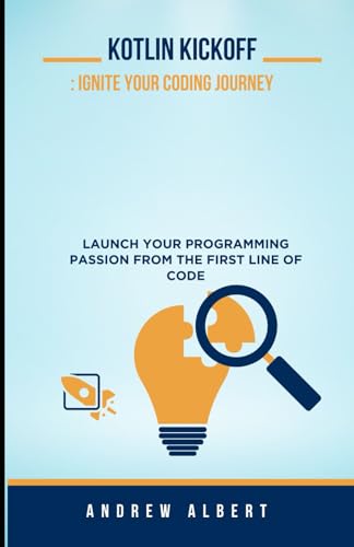 Stock image for KOTLIN KICKOFF: IGNITE YOUR CODING JOURNEY: LAUNCH YOUR PROGRAMMING PASSION FROM THE FIRST LINE OF CODE (A COMPLETE KOTLIN PROGRAMMING SERIES GUIDE) for sale by Ria Christie Collections