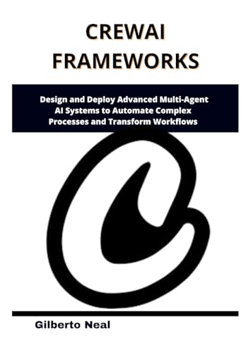 9798280486591: CrewAI Frameworks: Design and Deploy Advanced Multi-Agent AI Systems to Automate Complex Processes and Transform Workflows