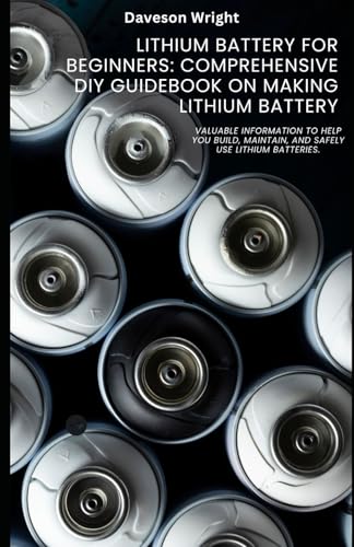 9798280571730: Lithium Battery for Beginners: Comprehensive DIY Guidebook on Making Lithium Battery: Valuable information to help you build, maintain, and safely use lithium batteries.