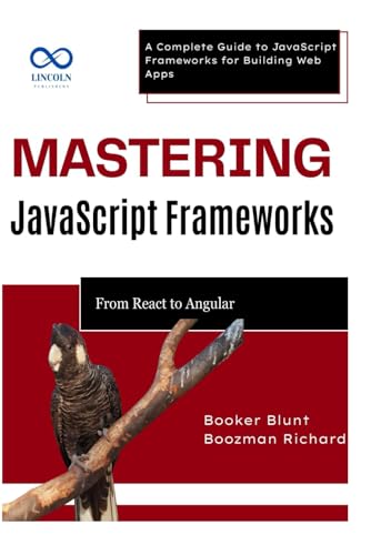 Imagen de archivo de Mastering JavaScript Frameworks: From React to Angular: A Complete Guide to JavaScript Frameworks for Building Web Apps a la venta por Ria Christie Collections