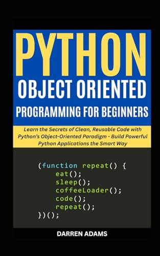 Stock image for PYTHON OBJECT ORIENTED PROGRAMMING FOR BEGINNERS: Learn the Secrets of Clean, Reusable Code with Python's Object-Oriented Paradigm - Build Powerful ... the Smart Way (Programming Starter Pack) for sale by Ria Christie Collections