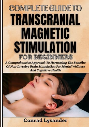 9798281351812: COMPLETE GUIDE TO TRANSCRANIAL MAGNETIC STIMULATION FOR BEGINNERS: A Comprehensive Approach To Harnessing The Benefits Of Non-Invasive Brain Stimulation For Mental Wellness And Cognitive Health