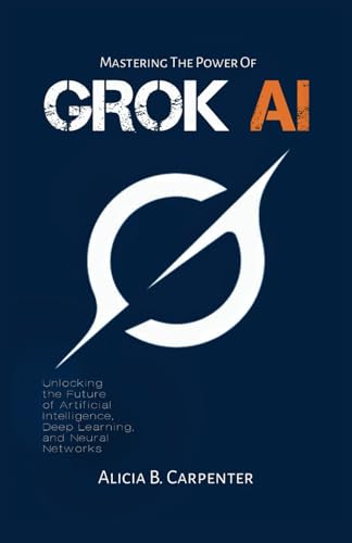 Stock image for Grok AI: Unlocking the Future of Artificial Intelligence, Deep Learning, and Neural Networks (THE ULTIMATE TECH GUIDE SERIES) for sale by Ria Christie Collections