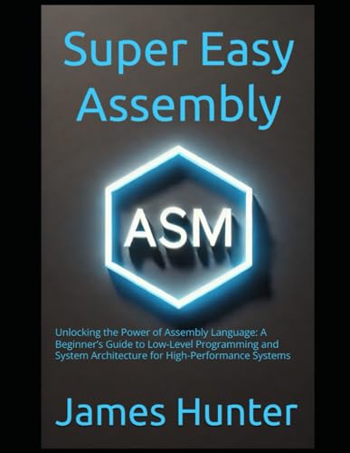 Immagine dell'editore per Super Easy Assembly: Unlocking the Power of Assembly Language: A Beginner's Guide to Low-Level Programming and System Architecture for High-Performanc venduto da GreatBookPrices