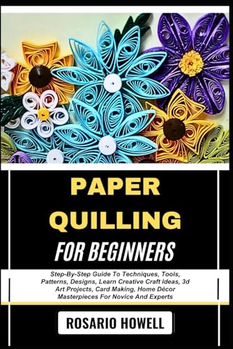 Immagine dell'editore per PAPER QUILLING FOR BEGINNERS: Step-By-Step Guide To Techniques, Tools, Patterns, Designs, Learn Creative Craft Ideas, 3d Art Projects, Card Making, Home Dcor Masterpieces For Novice And Experts venduto da California Books