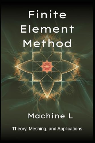 9798281839938: Finite Element Method: Theory (Weak Forms/Galerkin), Meshing (Triangulation/Adaptive Refinement), and Applications (Elasticity/Fluid ... Series 2025 : From Equations to Simulations)