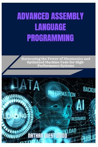 9798282162509: ADVANCED ASSEMBLY LANGUAGE PROGRAMMING: Harnessing the Power of Mnemonics and Optimized Machine Code for High-Performance Systems