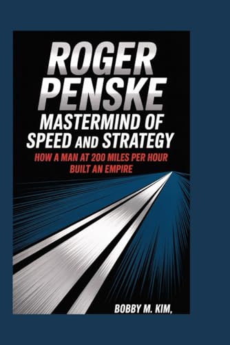 9798282446111: ROGER PENSKE: Mastermind of Speed and Strategy: How a Man at 200 miles per hour Built an Empire