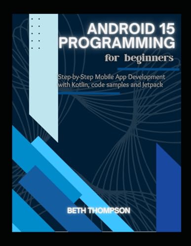 Stock image for Android 15 Programming for Beginners: Step-by-Step Mobile App Development with Kotlin, Code Samples and Jetpack for sale by GreatBookPrices