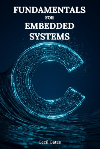 Beispielbild fr C Fundamentals for Embedded Systems: Mastering Low-Level Math, Signal Processing, and Control Algorithms in Pure ISO C for Real-Time Embedded Devices zum Verkauf von California Books