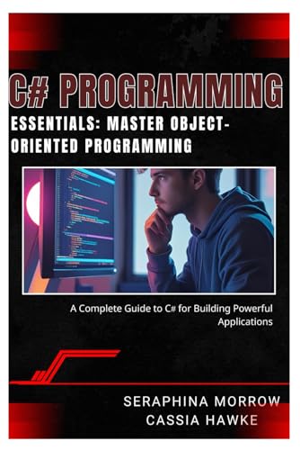 9798283051567: C# PROGRAMMING ESSENTIALS: MASTER OBJECT-ORIENTED PROGRAMMING: A Complete Guide to C# for Building Powerful Applications