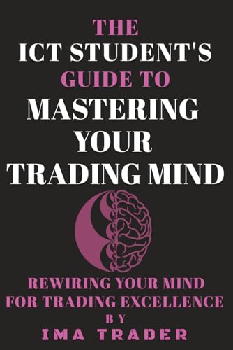 9798284236086: The ICT Student's Guide To Mastering Your Trading Mind: Rewiring Your Mind for Trading Excellence (ICT Student's Guides to Learning the Inner Circle Trader's Concepts)