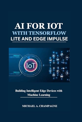 Beispielbild fr AI FOR IOT WITH TENSORFLOW LITE AND EDGE IMPULSE: Building Intelligent Edge Devices with Machine Learning (NextGen Codex) zum Verkauf von California Books
