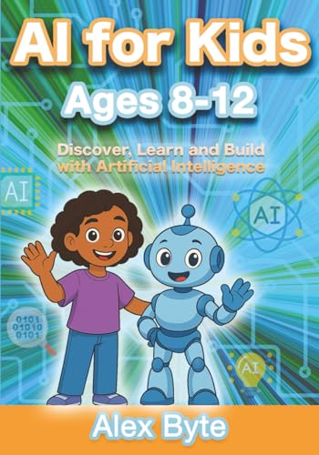 Stock image for AI for Kids Ages 8-12 Discover, Learn and Build with Artificial Intelligence: A Complete Introduction to Machine Learning, Neural Networks and Future for sale by GreatBookPrices