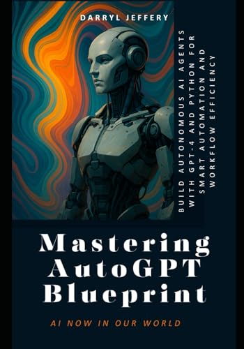 Imagen de archivo de Mastering AutoGPT Blueprint: Build Autonomous AI Agents with GPT-4 and Python for Smart Automation and Workflow Efficiency a la venta por California Books
