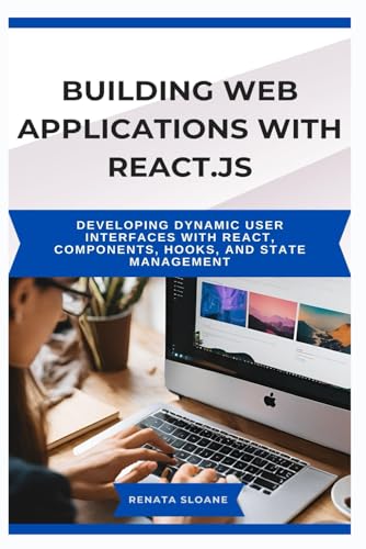 9798285513285: BUILDING WEB APPLICATIONS WITH REACT.JS: Developing dynamic user interfaces with React, components, hooks, and state management