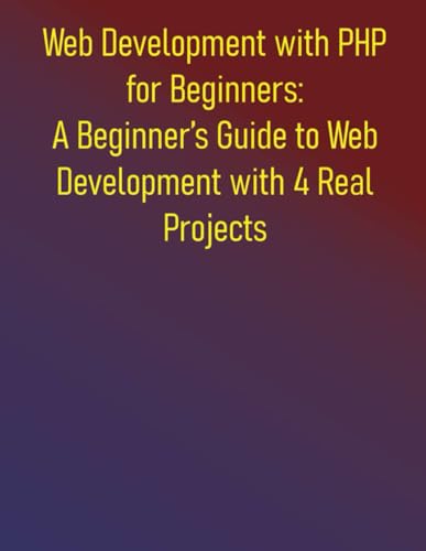 Image d'archives pour Web Development with PHP for Beginners: A Beginner's Guide to Web Development with 4 Real Projects: A Practical Guide to Learning PHP Fundamentals and mis en vente par GreatBookPrices