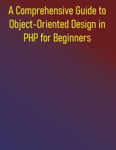 Immagine dell'editore per A Comprehensive Guide to Object-Oriented Design in PHP for Beginners: Mastering Object-Oriented Programming and Design Patterns in PHP: From Foundations to Frameworks venduto da California Books