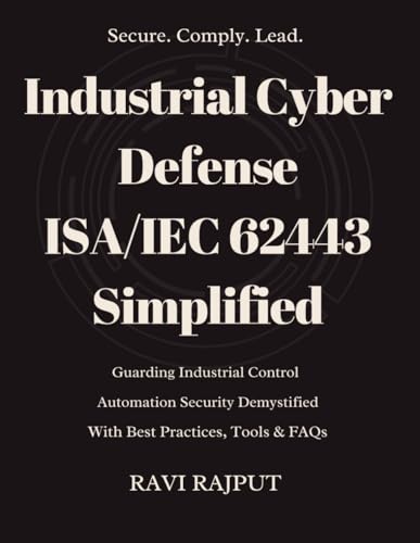 Stock image for Industrial Cyber Defense: ISA/IEC 62443 Simplified: ISA/IEC 62443 Cybersecurity Made Simple for IACS Mastering Industrial Cybersecurity with ISA/IEC 6 for sale by GreatBookPricesUK